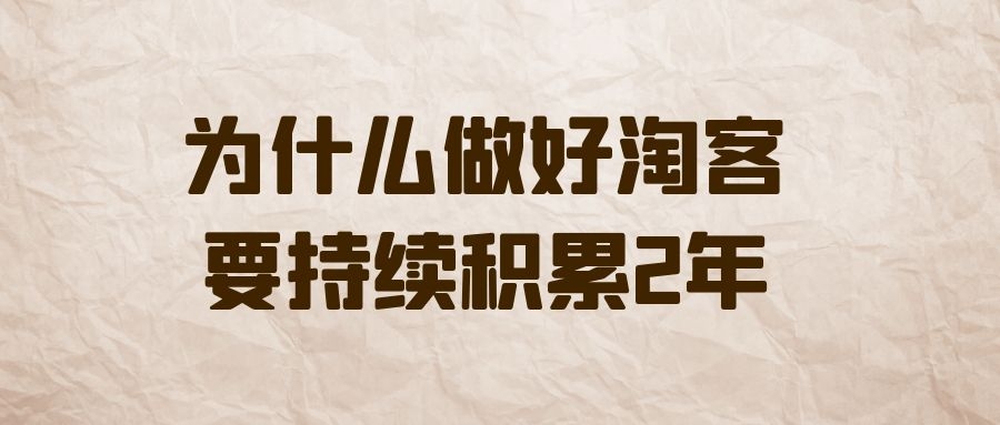 为什么做好淘客，要持续积累2年？￼