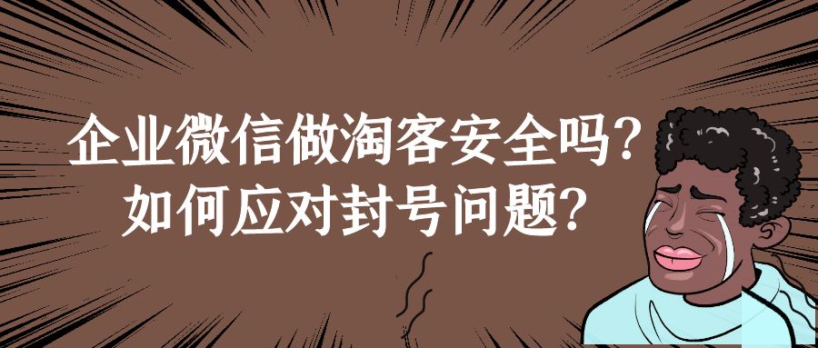 企业微信做淘客安全吗？如何应对淘客封号问题？