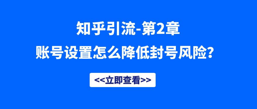 知乎引流第2章—知乎账号怎么设置降低封号风险？