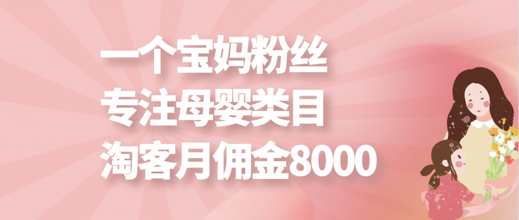 一个宝妈粉丝做专做母婴类目，淘客月佣金8000多。