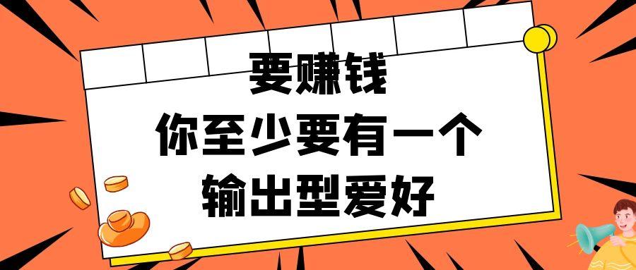 要赚钱，你应该至少培养一个输出型爱好￼