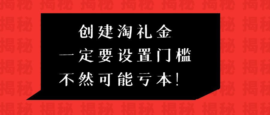 做淘礼金一定要设置门槛，不然可能亏钱。