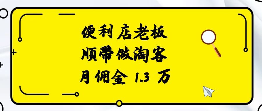 便利店老板，顺带做淘客，月佣金 1.3 万！